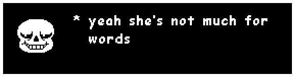 Sans: "yeah she's not much for words"